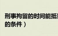 刑事拘留的时间能抵判刑的天数吗（刑事拘留的条件）
