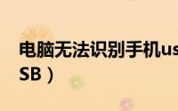 电脑无法识别手机usb（电脑无法识别手机USB）