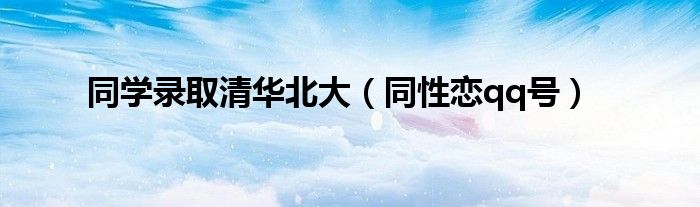 同学录取清华北大（同性恋qq号）