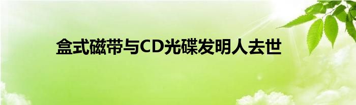 盒式磁带与CD光碟发明人去世