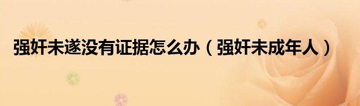 强奸未遂没有证据怎么办（强奸未成年人）