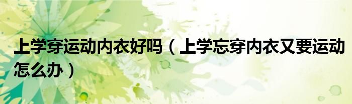 上学穿运动内衣好吗（上学忘穿内衣又要运动怎么办）