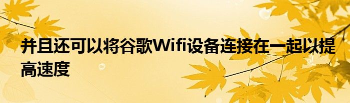 并且还可以将谷歌Wifi设备连接在一起以提高速度