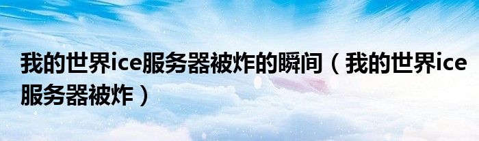我的世界ice服务器被炸的瞬间（我的世界ice服务器被炸）