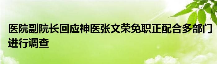 医院副院长回应神医张文荣免职正配合多部门进行调查