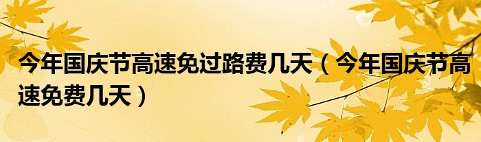 今年国庆节高速免过路费几天（今年国庆节高速免费几天）