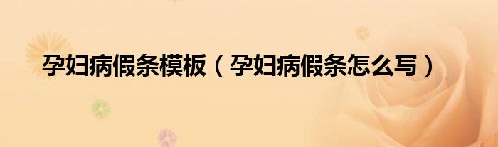 孕妇病假条模板（孕妇病假条怎么写）