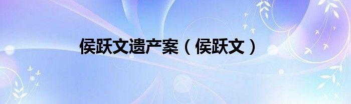 侯跃文遗产案（侯跃文）
