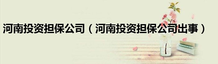 河南投资担保公司（河南投资担保公司出事）