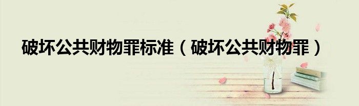 破坏公共财物罪标准（破坏公共财物罪）