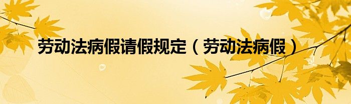 劳动法病假请假规定（劳动法病假）
