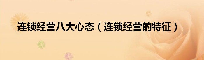 连锁经营八大心态（连锁经营的特征）