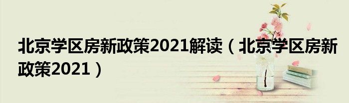 北京学区房新政策2021解读（北京学区房新政策2021）