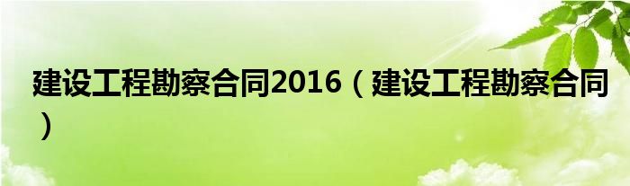 建设工程勘察合同2016（建设工程勘察合同）