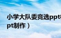 小学大队委竞选ppt模板（小学大队委竞选ppt制作）
