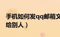 手机如何发qq邮箱文件（手机如何发qq邮箱给别人）