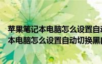 苹果笔记本电脑怎么设置自动切换黑白主题模式（苹果笔记本电脑怎么设置自动切换黑白主题）