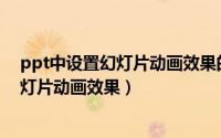 ppt中设置幻灯片动画效果的方法有哪些（PPT如何制作幻灯片动画效果）