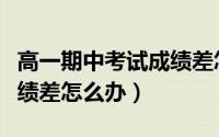 高一期中考试成绩差怎么办（高一期中考试成绩差怎么办）