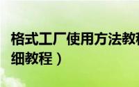 格式工厂使用方法教程（如何使用格式工厂详细教程）