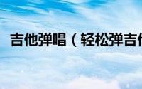 吉他弹唱（轻松弹吉他——弹唱青春舞曲）