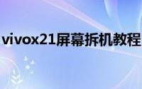 vivox21屏幕拆机教程（vivo x1st怎么拆机）