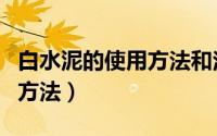 白水泥的使用方法和注意事项（白水泥的使用方法）