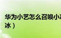 华为小艺怎么召唤小冰（华为小艺怎么召唤小冰）