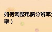 如何调整电脑分辨率大小（如何调整电脑分辨率）