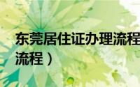 东莞居住证办理流程2019（东莞居住证办理流程）