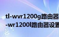 tl-wvr1200g路由器设置（{searchTerms}tl-wr1200l路由器设置）