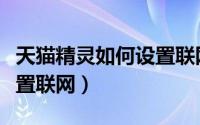 天猫精灵如何设置联网入口（天猫精灵如何设置联网）