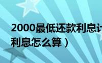 2000最低还款利息计算（10000最低还款额利息怎么算）