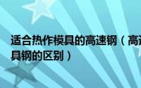 适合热作模具的高速钢（高速钢、热作钢、冷作钢和塑胶模具钢的区别）