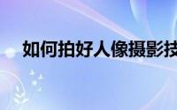 如何拍好人像摄影技巧（如何拍好人像）