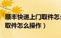 顺丰快递上门取件怎么量重量（顺丰快递上门取件怎么操作）