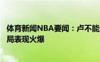 体育新闻NBA要闻：卢不能透露和乔治的谈话内容莫里斯开局表现火爆