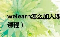 welearn怎么加入课程（WElearn怎么加入课程）