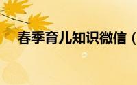春季育儿知识微信（春季育儿知识大全）