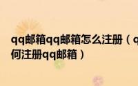 qq邮箱qq邮箱怎么注册（qq邮箱注册 qq邮箱注册申请 如何注册qq邮箱）