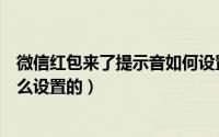 微信红包来了提示音如何设置（微信有红包来了提示音是怎么设置的）