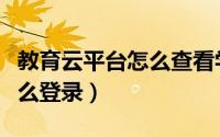 教育云平台怎么查看学生信息（教育云平台怎么登录）