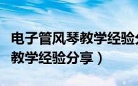 电子管风琴教学经验分享怎么写（电子管风琴教学经验分享）