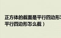 正方体的截面是平行四边形怎么截成圆柱（正方体的截面是平行四边形怎么截）