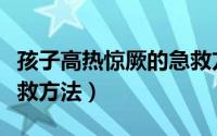 孩子高热惊厥的急救方法（孩子高热惊厥的急救方法）
