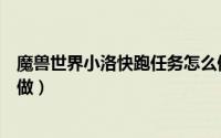 魔兽世界小洛快跑任务怎么做（魔兽世界小洛快跑任务怎么做）