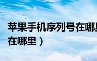 苹果手机序列号在哪里查询（苹果手机序列号在哪里）