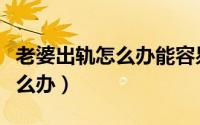 老婆出轨怎么办能容易找到证据（老婆出轨怎么办）