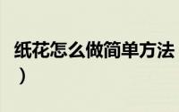 纸花怎么做简单方法（纸花怎么做简单又漂亮）