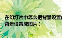 在幻灯片中怎么把背景设置成图片形状（在幻灯片中怎么把背景设置成图片）